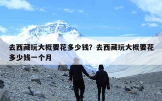 去西藏玩大概要花多少钱？去西藏玩大概要花多少钱一个月