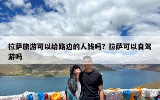 拉萨旅游可以给路边的人钱吗？拉萨可以自驾游吗