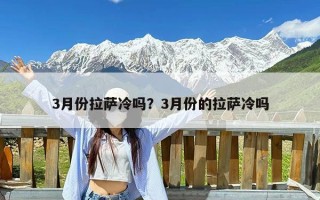 3月份拉萨冷吗？3月份的拉萨冷吗