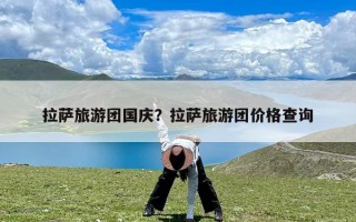 拉萨旅游团国庆？拉萨旅游团价格查询