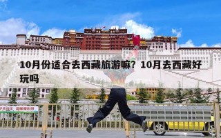 10月份适合去西藏旅游嘛？10月去西藏好玩吗