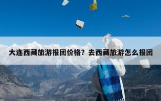 大连西藏旅游报团价格？去西藏旅游怎么报团