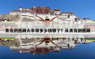 青岛到西藏火车带多少钱够了？从青岛到西藏