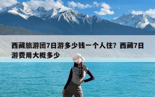 西藏旅游团7日游多少钱一个人住？西藏7日游费用大概多少