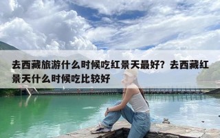 去西藏旅游什么时候吃红景天最好？去西藏红景天什么时候吃比较好