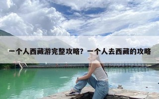 一个人西藏游完整攻略？一个人去西藏的攻略