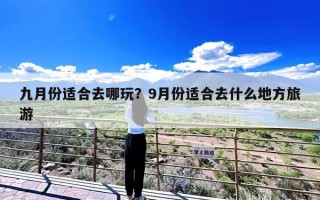 九月份适合去哪玩？9月份适合去什么地方旅游