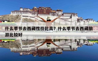什么季节去西藏性价比高？什么季节去西藏旅游比较好
