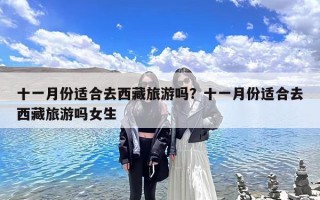 十一月份适合去西藏旅游吗？十一月份适合去西藏旅游吗女生