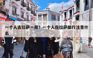 一个人去拉萨一周？一个人在拉萨旅行注意什么