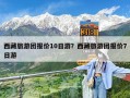 西藏旅游团报价10日游？西藏旅游团报价7日游