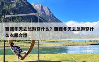 西藏冬天去旅游穿什么？西藏冬天去旅游穿什么衣服合适