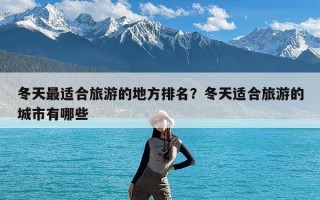 冬天最适合旅游的地方排名？冬天适合旅游的城市有哪些