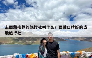 去西藏推荐的旅行社叫什么？西藏口碑好的当地旅行社