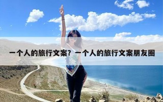 一个人的旅行文案？一个人的旅行文案朋友圈