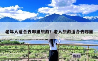 老年人适合去哪里旅游？老人旅游适合去哪里