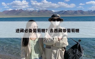 进藏必备葡萄糖？去西藏带葡萄糖