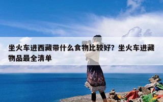 坐火车进西藏带什么食物比较好？坐火车进藏物品最全清单
