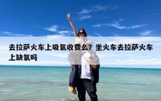 去拉萨火车上吸氧收费么？坐火车去拉萨火车上缺氧吗