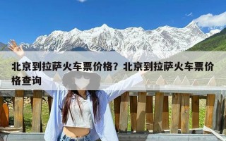 北京到拉萨火车票价格？北京到拉萨火车票价格查询