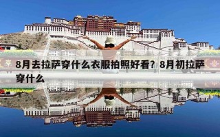 8月去拉萨穿什么衣服拍照好看？8月初拉萨穿什么