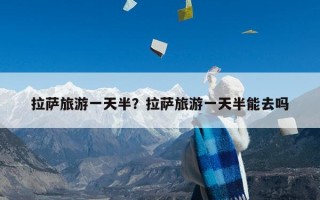 拉萨旅游一天半？拉萨旅游一天半能去吗