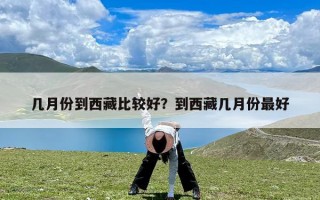 几月份到西藏比较好？到西藏几月份最好