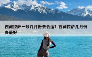 西藏拉萨一般几月份去合适？西藏拉萨几月份去最好