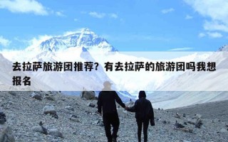 去拉萨旅游团推荐？有去拉萨的旅游团吗我想报名