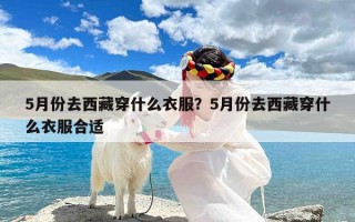 5月份去西藏穿什么衣服？5月份去西藏穿什么衣服合适