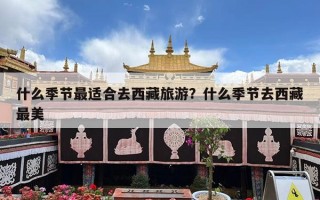 什么季节最适合去西藏旅游？什么季节去西藏最美