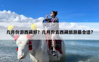 几月份游西藏好？几月份去西藏旅游最合适?