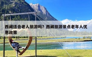 西藏适合老人旅游吗？西藏旅游景点老年人优惠政策