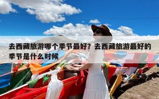 去西藏旅游哪个季节最好？去西藏旅游最好的季节是什么时候