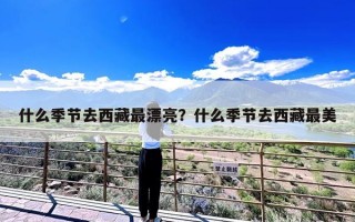 什么季节去西藏最漂亮？什么季节去西藏最美