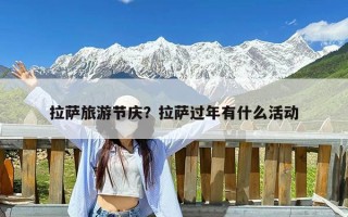 拉萨旅游节庆？拉萨过年有什么活动