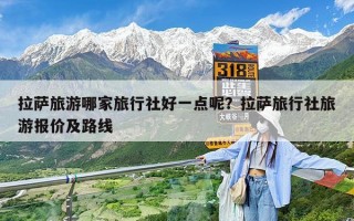 拉萨旅游哪家旅行社好一点呢？拉萨旅行社旅游报价及路线