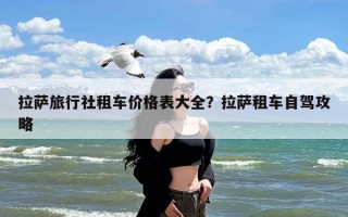 拉萨旅行社租车价格表大全？拉萨租车自驾攻略