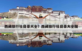 西藏旅行社目录大全？西藏旅行社目录大全图