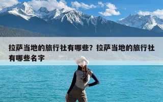 拉萨当地的旅行社有哪些？拉萨当地的旅行社有哪些名字