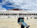 拉萨中国旅行社官网？拉萨市旅行社咨询电话