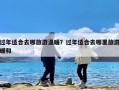 过年适合去哪旅游温暖？过年适合去哪里旅游暖和