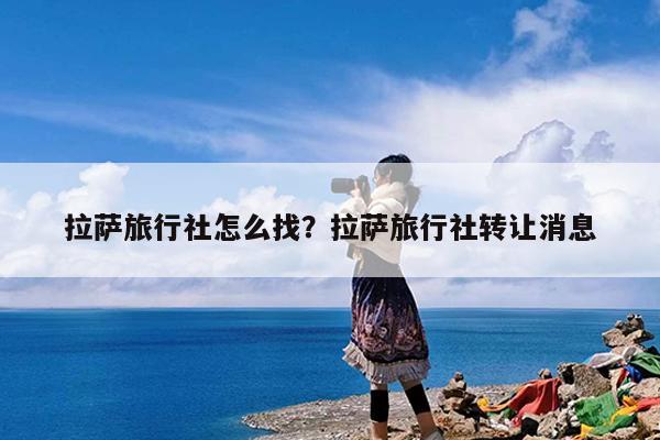 拉萨旅行社怎么找?拉萨旅行社转让消息