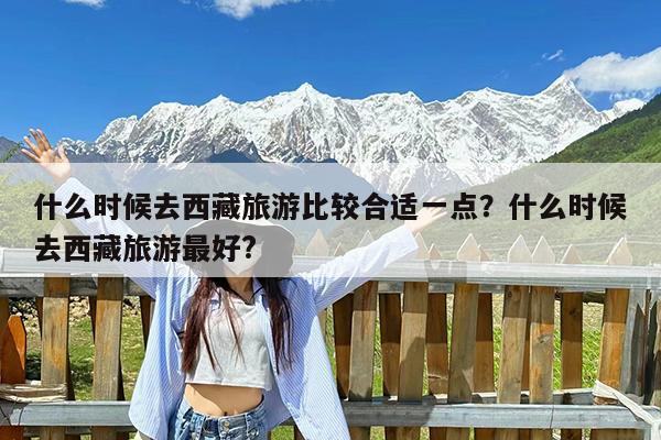 什么时候去西藏旅游比较合适一点?什么时候去西藏旅游最好?
