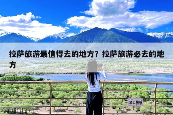 拉萨旅游最值得去的地方?拉萨旅游必去的地方