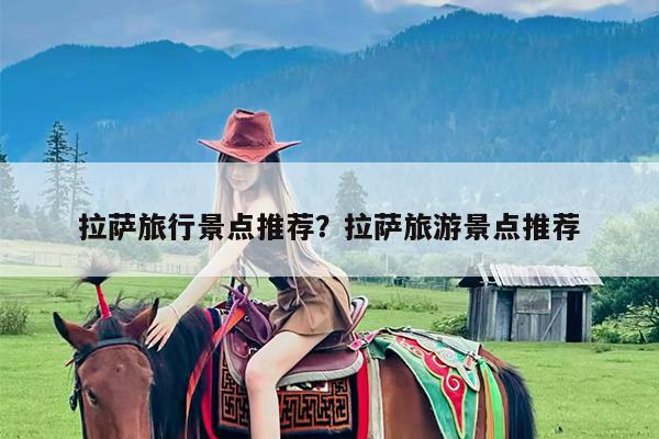 拉萨旅行景点推荐?拉萨旅游景点推荐