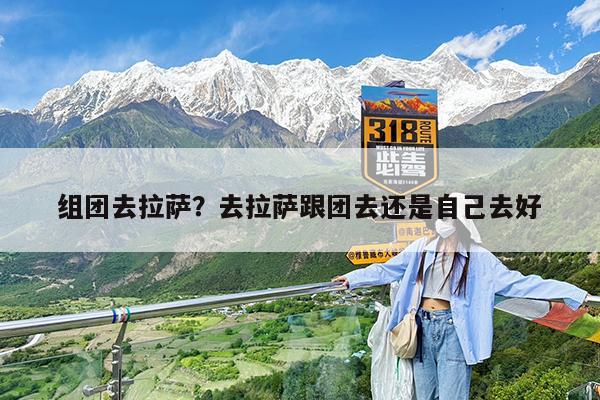 组团去拉萨?去拉萨跟团去还是自己去好