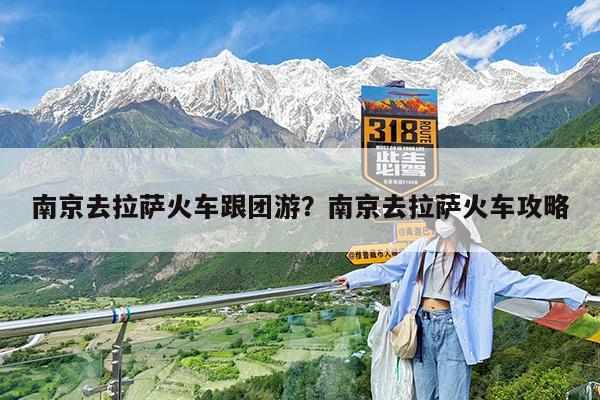 南京去拉萨火车跟团游?南京去拉萨火车攻略