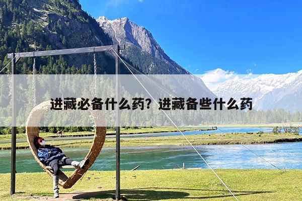 进藏必备什么药?进藏备些什么药