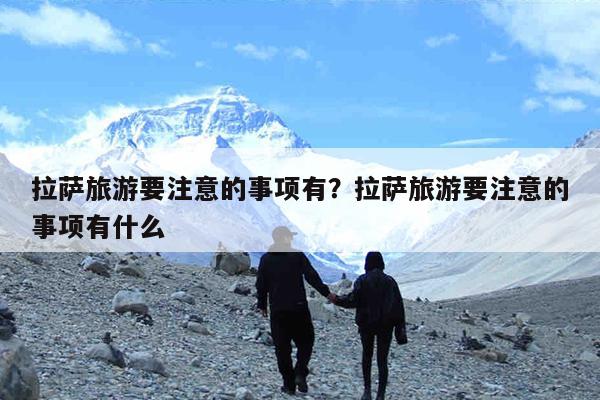 拉萨旅游要注意的事项有?拉萨旅游要注意的事项有什么